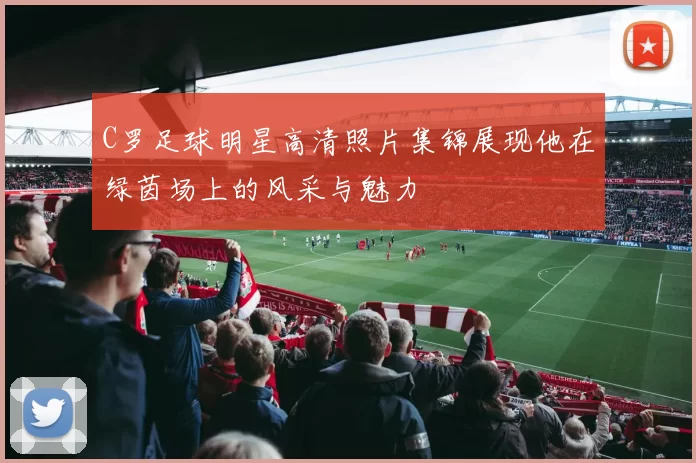 C罗足球明星高清照片集锦展现他在绿茵场上的风采与魅力