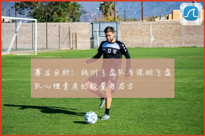 赛后分析：杭州飞盘队与深圳飞盘队心理素质的较量与启示