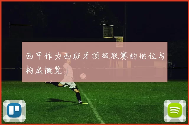 西甲作为西班牙顶级联赛的地位与构成概览
