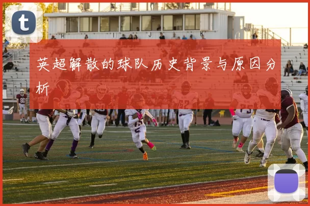 英超解散的球队历史背景与原因分析