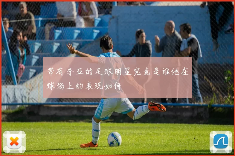 带有李亚的足球明星究竟是谁他在球场上的表现如何