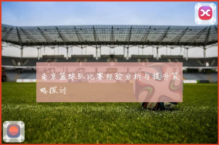 南京篮球队比赛经验分析与提升策略探讨