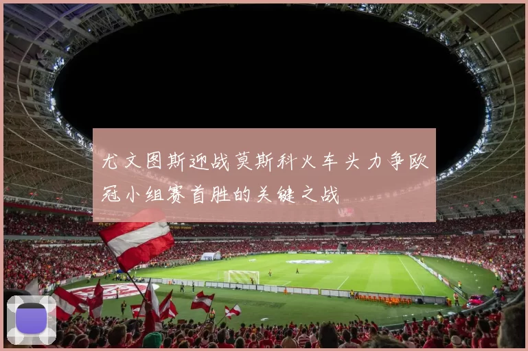 尤文图斯迎战莫斯科火车头力争欧冠小组赛首胜的关键之战