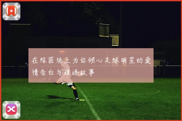 在绿茵场上为你倾心足球明星的爱情告白与追逐故事
