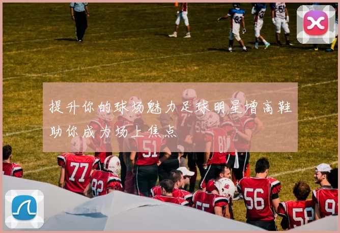 提升你的球场魅力足球明星增高鞋助你成为场上焦点
