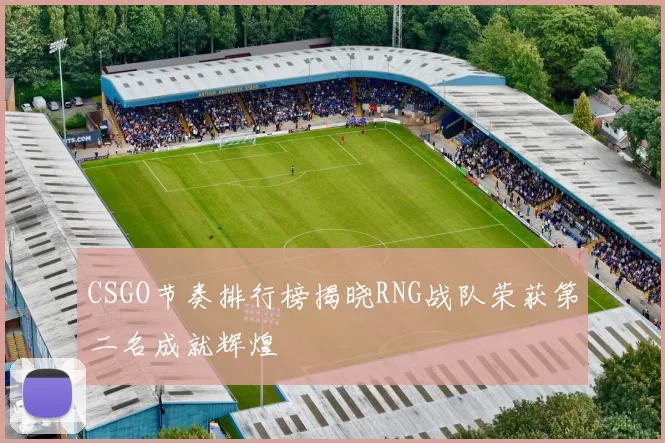 CSGO节奏排行榜揭晓RNG战队荣获第二名成就辉煌