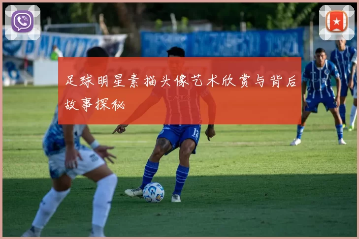 足球明星素描头像艺术欣赏与背后故事探秘