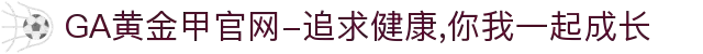 GA黄金甲官网-追求健康,你我一起成长